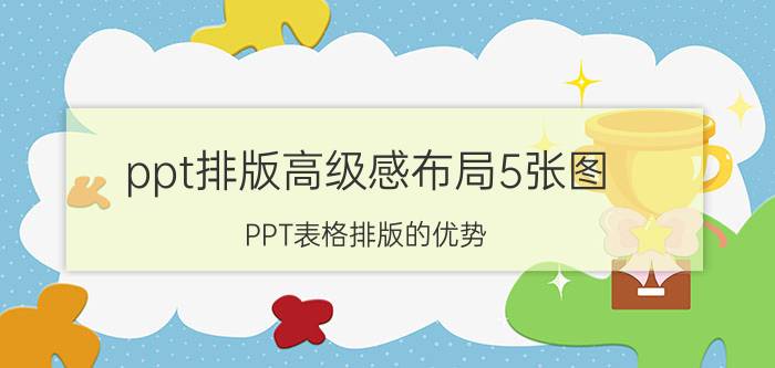 ppt排版高级感布局5张图 PPT表格排版的优势？